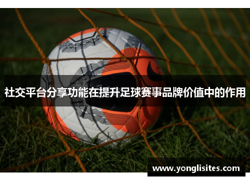 社交平台分享功能在提升足球赛事品牌价值中的作用